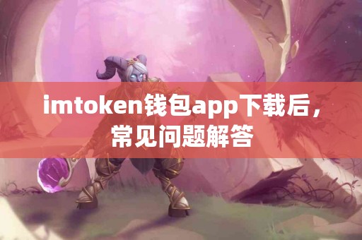 imtoken钱包app下载后，常见问题解答