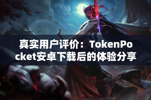 真实用户评价：TokenPocket安卓下载后的体验分享