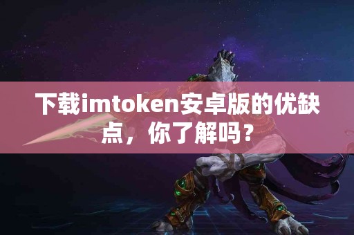 下载imtoken安卓版的优缺点，你了解吗？