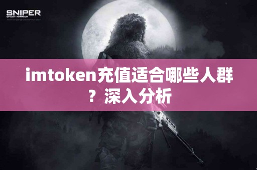 imtoken充值适合哪些人群？深入分析