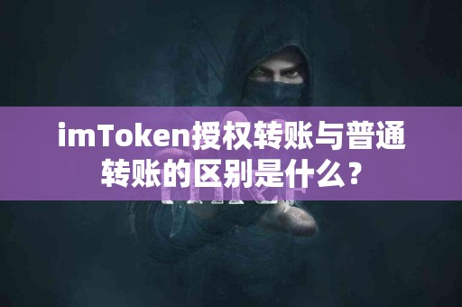 imToken授权转账与普通转账的区别是什么？