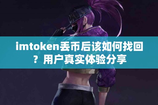 imtoken丢币后该如何找回？用户真实体验分享