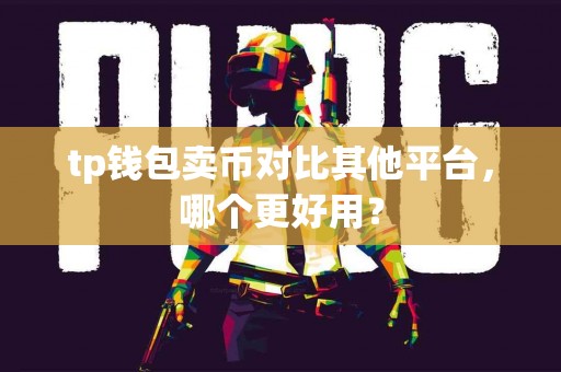 tp钱包卖币对比其他平台，哪个更好用？