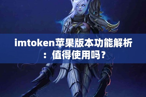 imtoken苹果版本功能解析：值得使用吗？