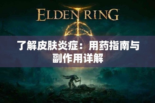 了解皮肤炎症：用药指南与副作用详解