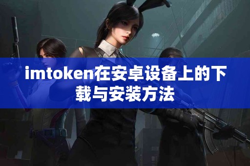 imtoken在安卓设备上的下载与安装方法