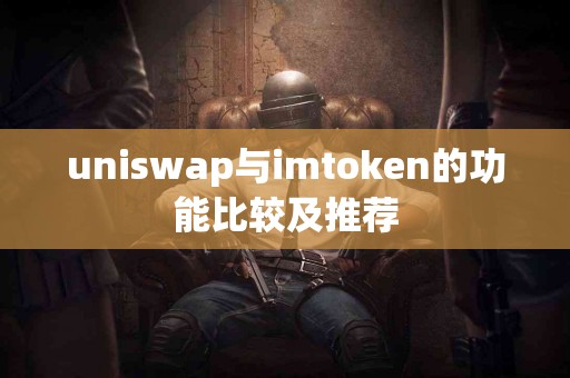 uniswap与imtoken的功能比较及推荐