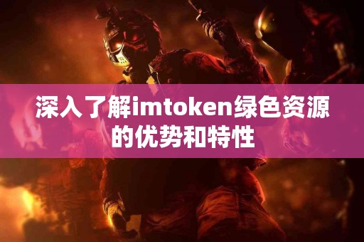 深入了解imtoken绿色资源的优势和特性