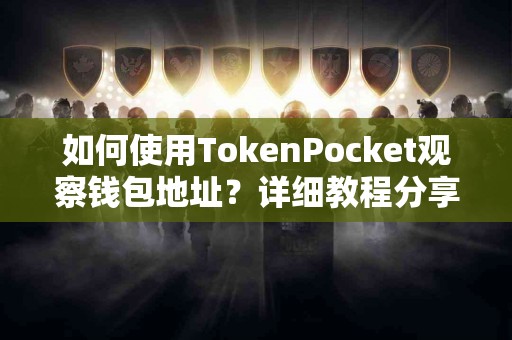 如何使用TokenPocket观察钱包地址？详细教程分享
