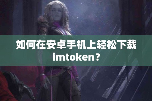 如何在安卓手机上轻松下载imtoken？