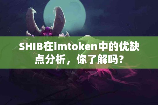 SHIB在imtoken中的优缺点分析，你了解吗？