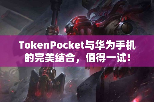 TokenPocket与华为手机的完美结合，值得一试！