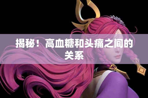 揭秘！高血糖和头痛之间的关系