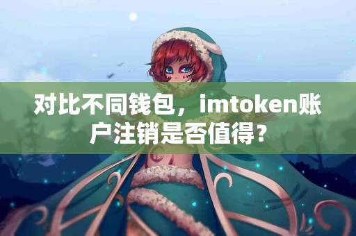 对比不同钱包，imtoken账户注销是否值得？
