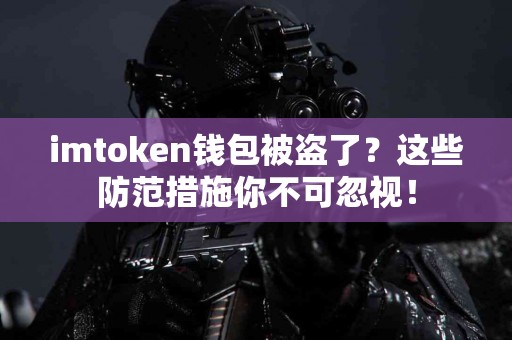 imtoken钱包被盗了？这些防范措施你不可忽视！