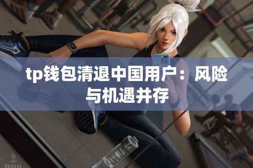 tp钱包清退中国用户：风险与机遇并存