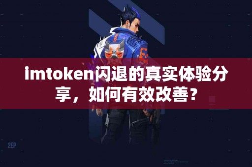 imtoken闪退的真实体验分享，如何有效改善？