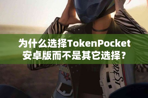 为什么选择TokenPocket安卓版而不是其它选择？