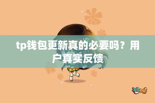 tp钱包更新真的必要吗？用户真实反馈