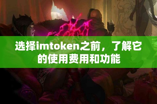 选择imtoken之前，了解它的使用费用和功能