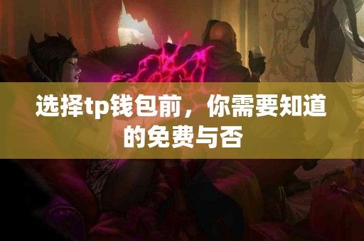 选择tp钱包前，你需要知道的免费与否