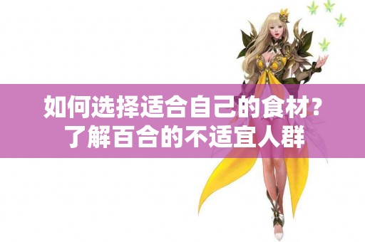 如何选择适合自己的食材？了解百合的不适宜人群