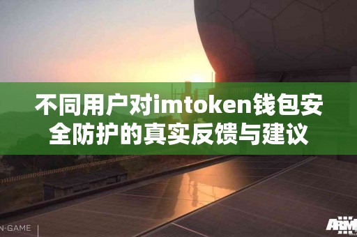 不同用户对imtoken钱包安全防护的真实反馈与建议