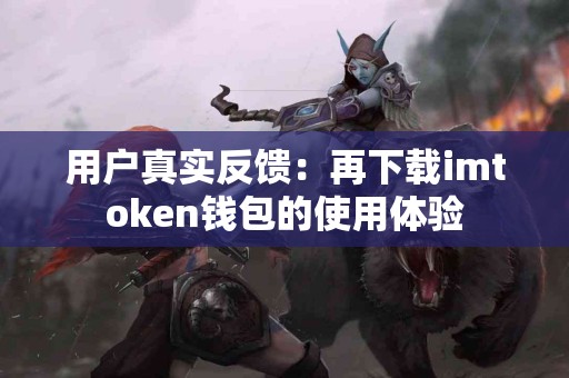 用户真实反馈：再下载imtoken钱包的使用体验