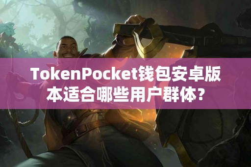 TokenPocket钱包安卓版本适合哪些用户群体？