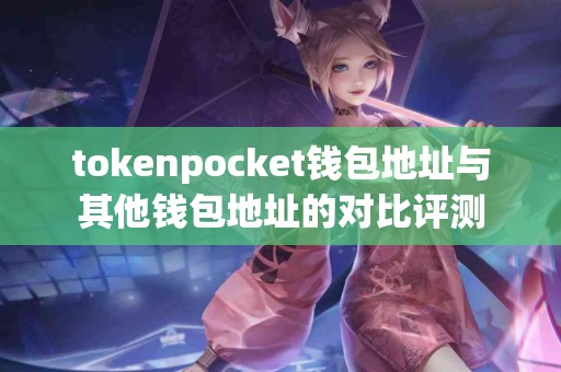 tokenpocket钱包地址与其他钱包地址的对比评测