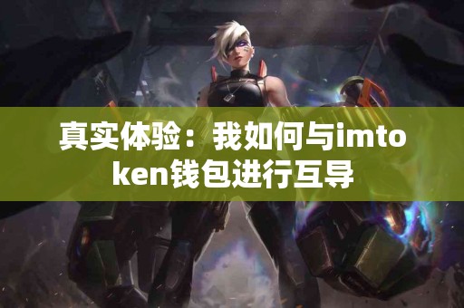 真实体验：我如何与imtoken钱包进行互导