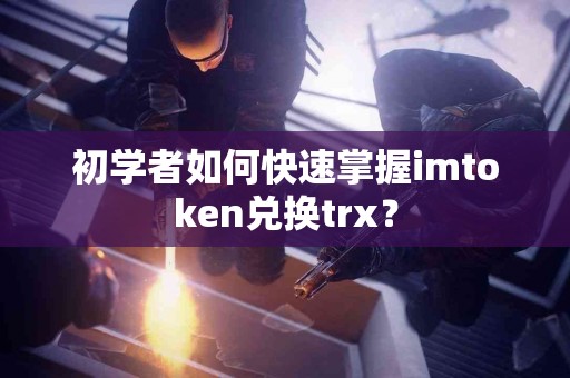 初学者如何快速掌握imtoken兑换trx？