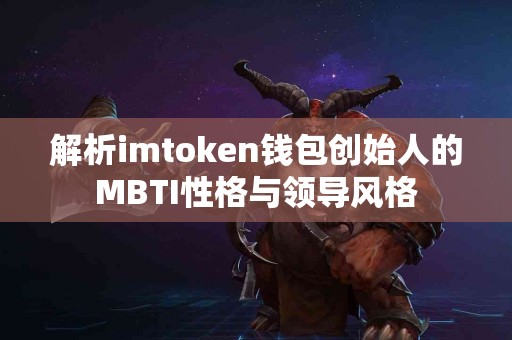 解析imtoken钱包创始人的MBTI性格与领导风格