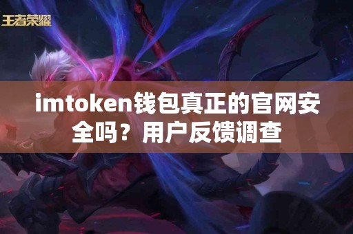imtoken钱包真正的官网安全吗？用户反馈调查