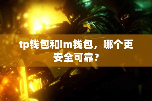 tp钱包和im钱包，哪个更安全可靠？
