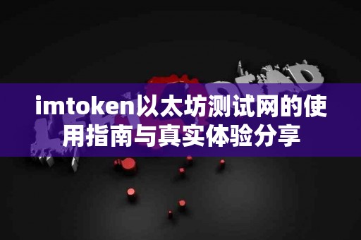 imtoken以太坊测试网的使用指南与真实体验分享