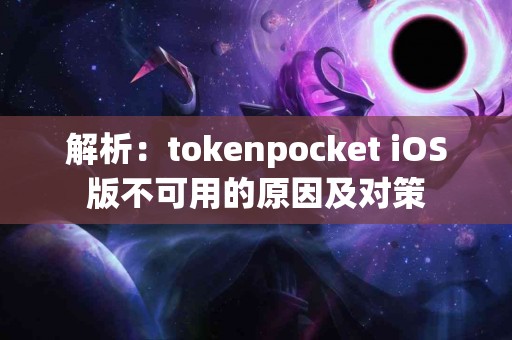 解析：tokenpocket iOS版不可用的原因及对策