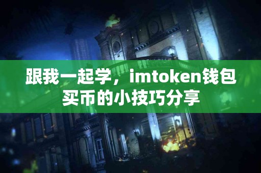 跟我一起学，imtoken钱包买币的小技巧分享