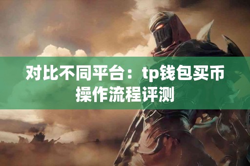 对比不同平台：tp钱包买币操作流程评测
