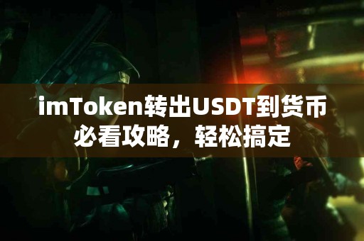 imToken转出USDT到货币必看攻略，轻松搞定