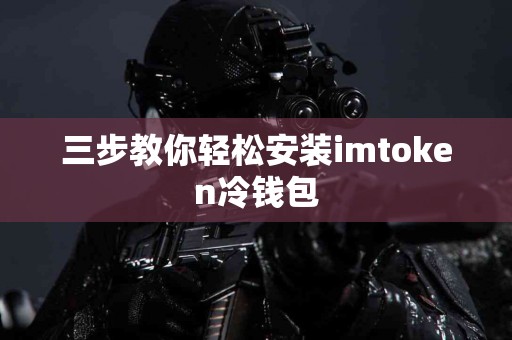三步教你轻松安装imtoken冷钱包