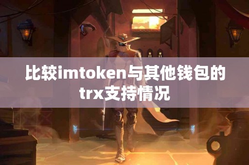 比较imtoken与其他钱包的trx支持情况
