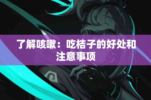 了解咳嗽：吃桔子的好处和注意事项