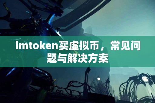 imtoken买虚拟币，常见问题与解决方案
