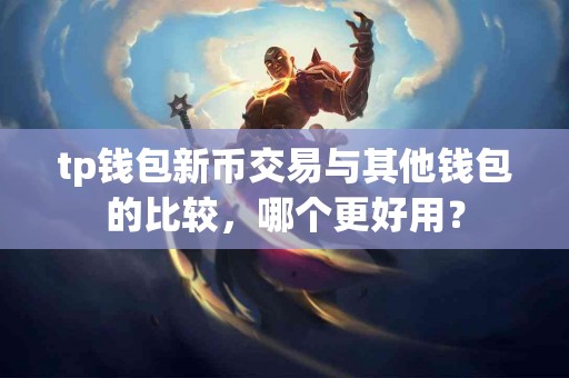 tp钱包新币交易与其他钱包的比较，哪个更好用？