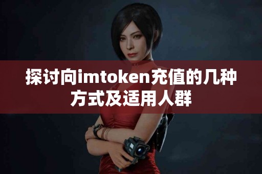 探讨向imtoken充值的几种方式及适用人群