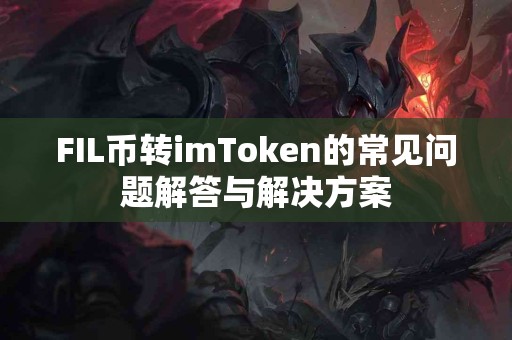 FIL币转imToken的常见问题解答与解决方案
