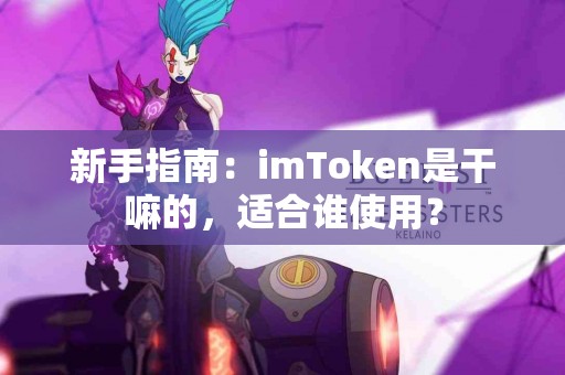 新手指南：imToken是干嘛的，适合谁使用？