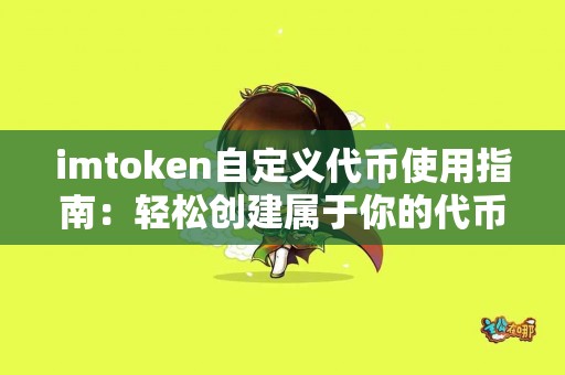 imtoken自定义代币使用指南：轻松创建属于你的代币