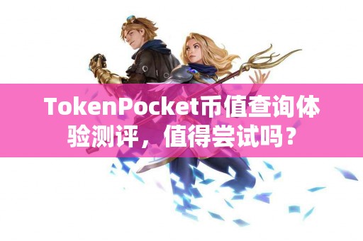 TokenPocket币值查询体验测评，值得尝试吗？